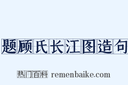题顾氏长江图造句是什么意思的图片